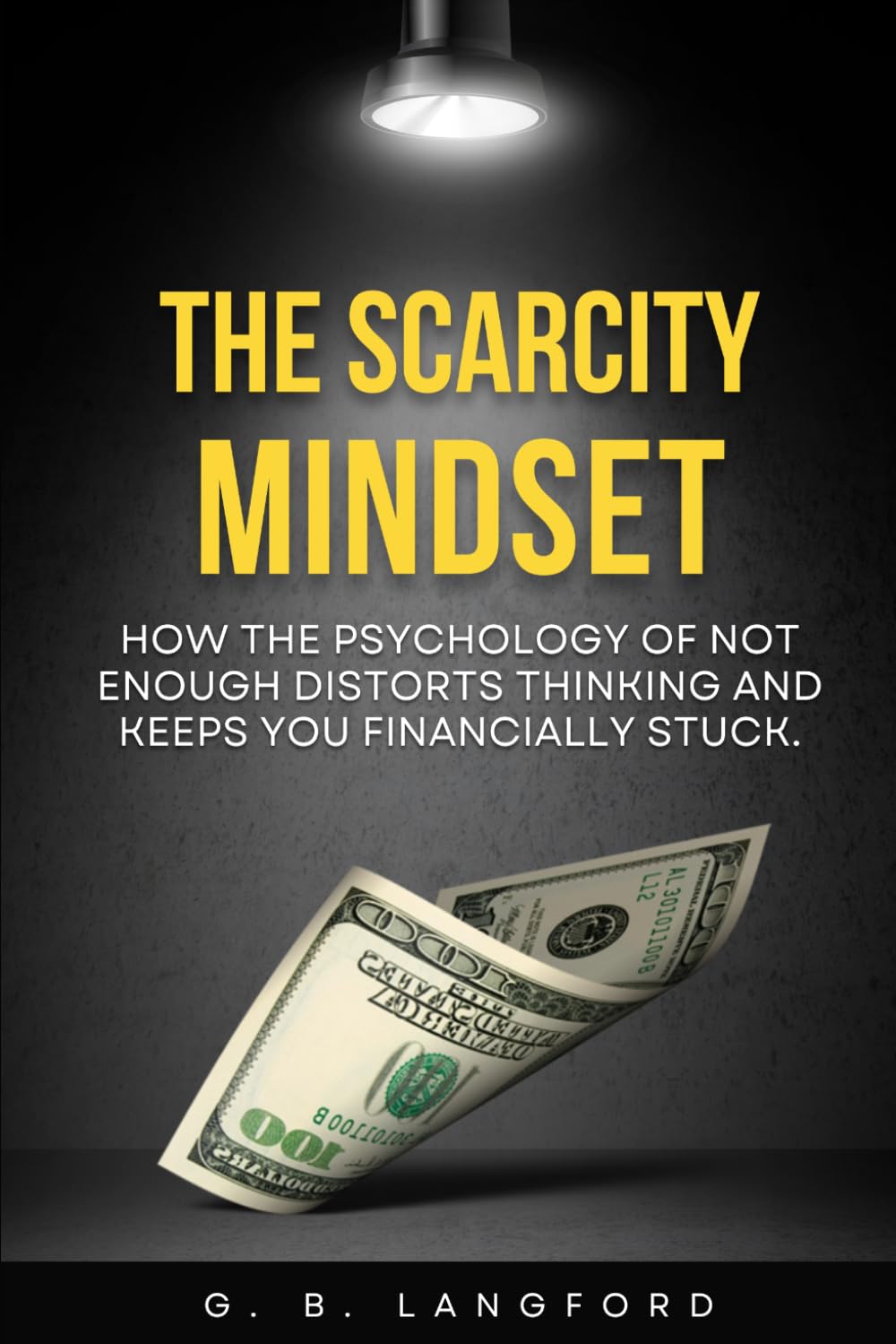 The Scarcity Mindset: How the Psychology of Not Enough Distorts Thinking and Keeps You Financially Stuck (The Money Psychology Series)