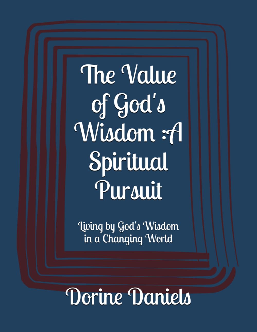 The Value of God's Wisdom :A Spiritual Pursuit: Living by God's Wisdom in a Changing World