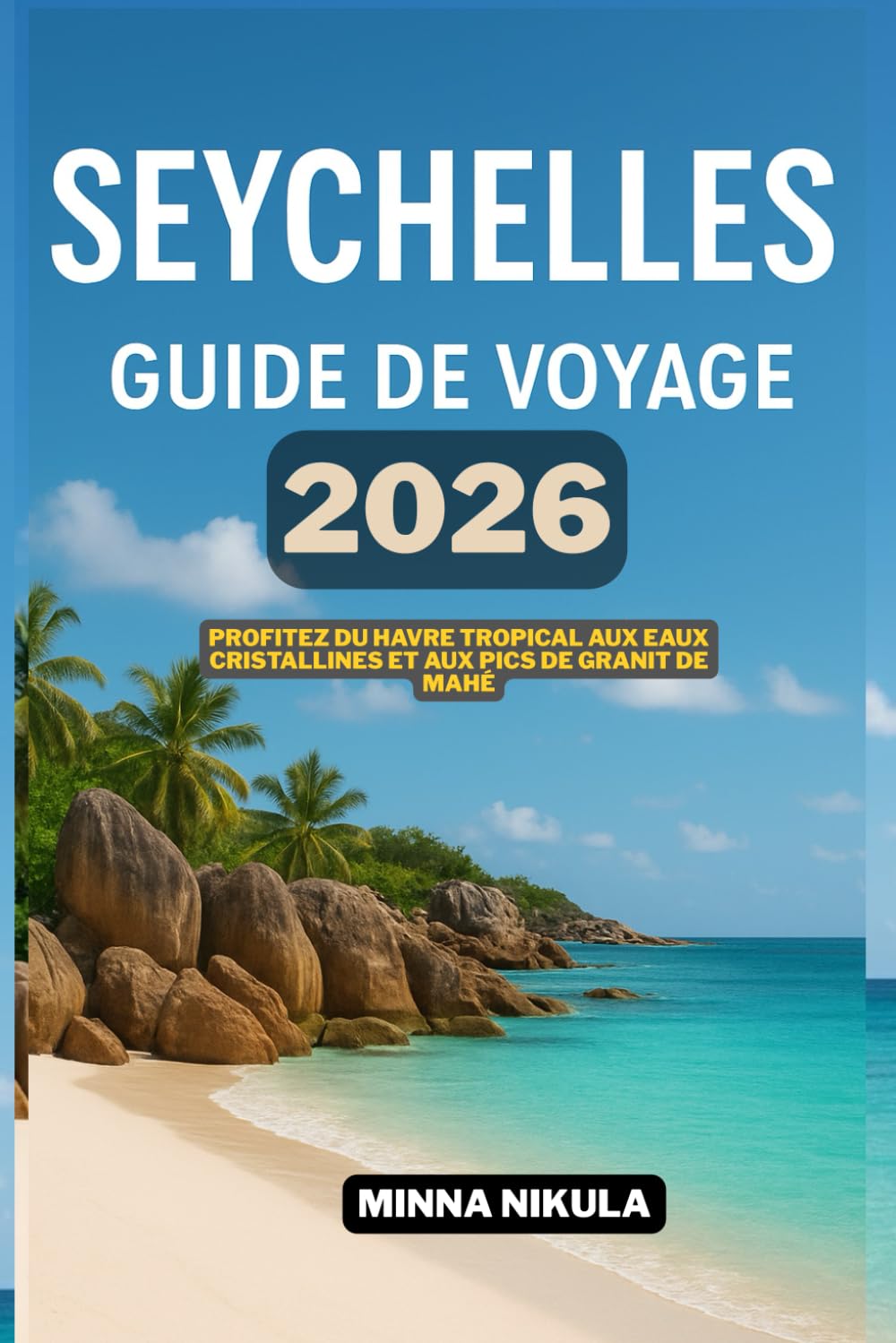 SEYCHELLES GUIDE DE VOYAGE: Profitez du havre tropical aux eaux cristallines et aux pics de granit de Mahe 2026