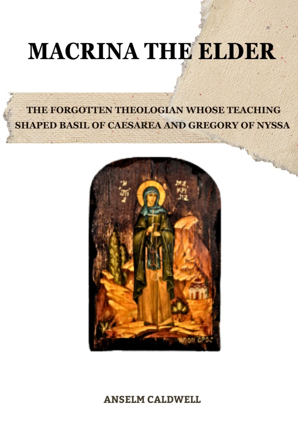 Macrina the Elder: The Forgotten Theologian Whose Teaching Shaped Basil of Caesarea and Gregory of Nyssa (Early Church Histories by Anselm Caldwell)
