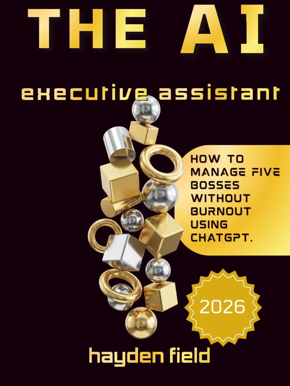 THE AI EXECUTIVE ASSISTANT: How To manage Five bosses without Burnout Using Chatgpt. (The AI Playbook Series)