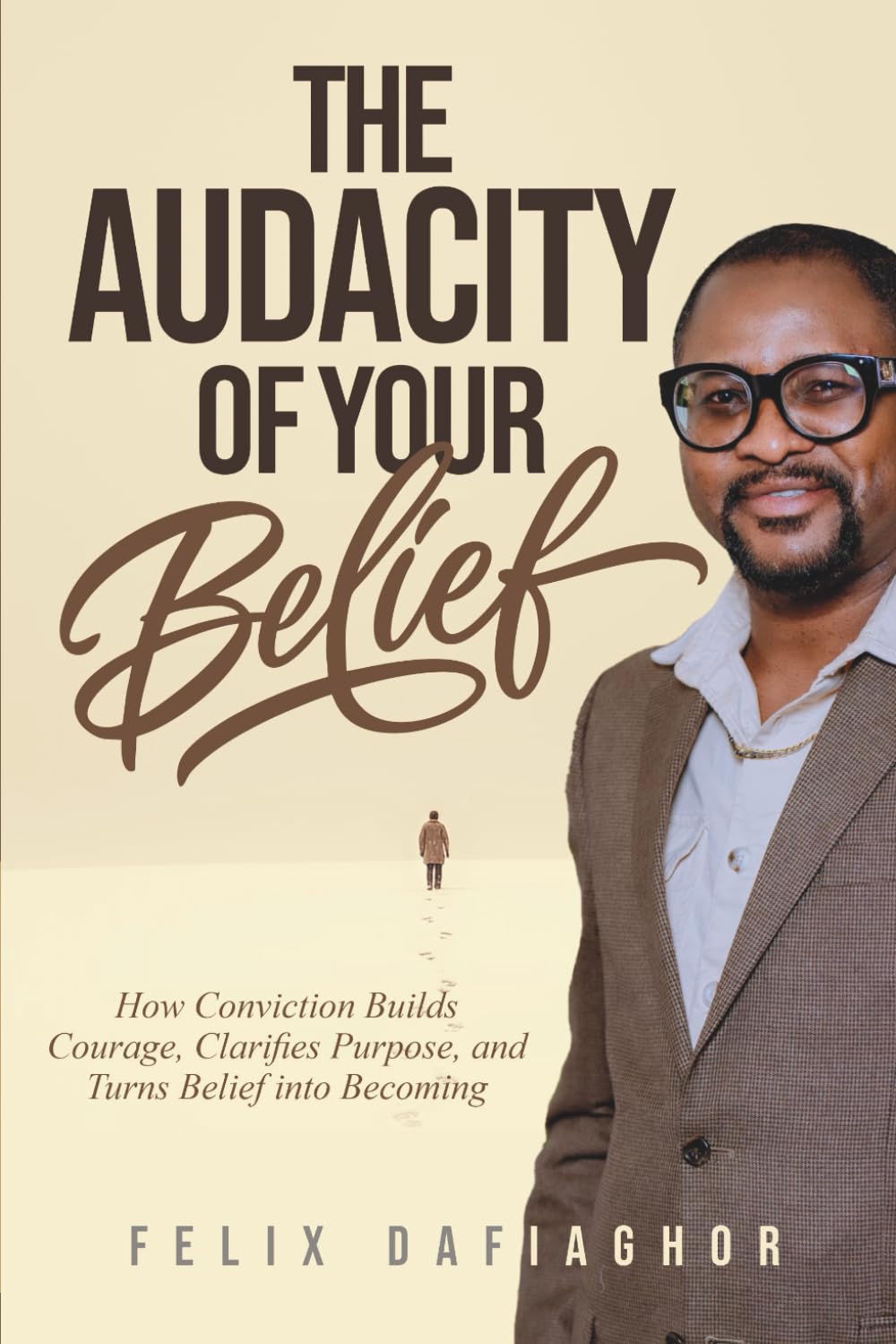 THE AUDACITY OF YOUR BELIEF: How Conviction Builds Courage, Clarifies Purpose, and Turns Belief into Becoming