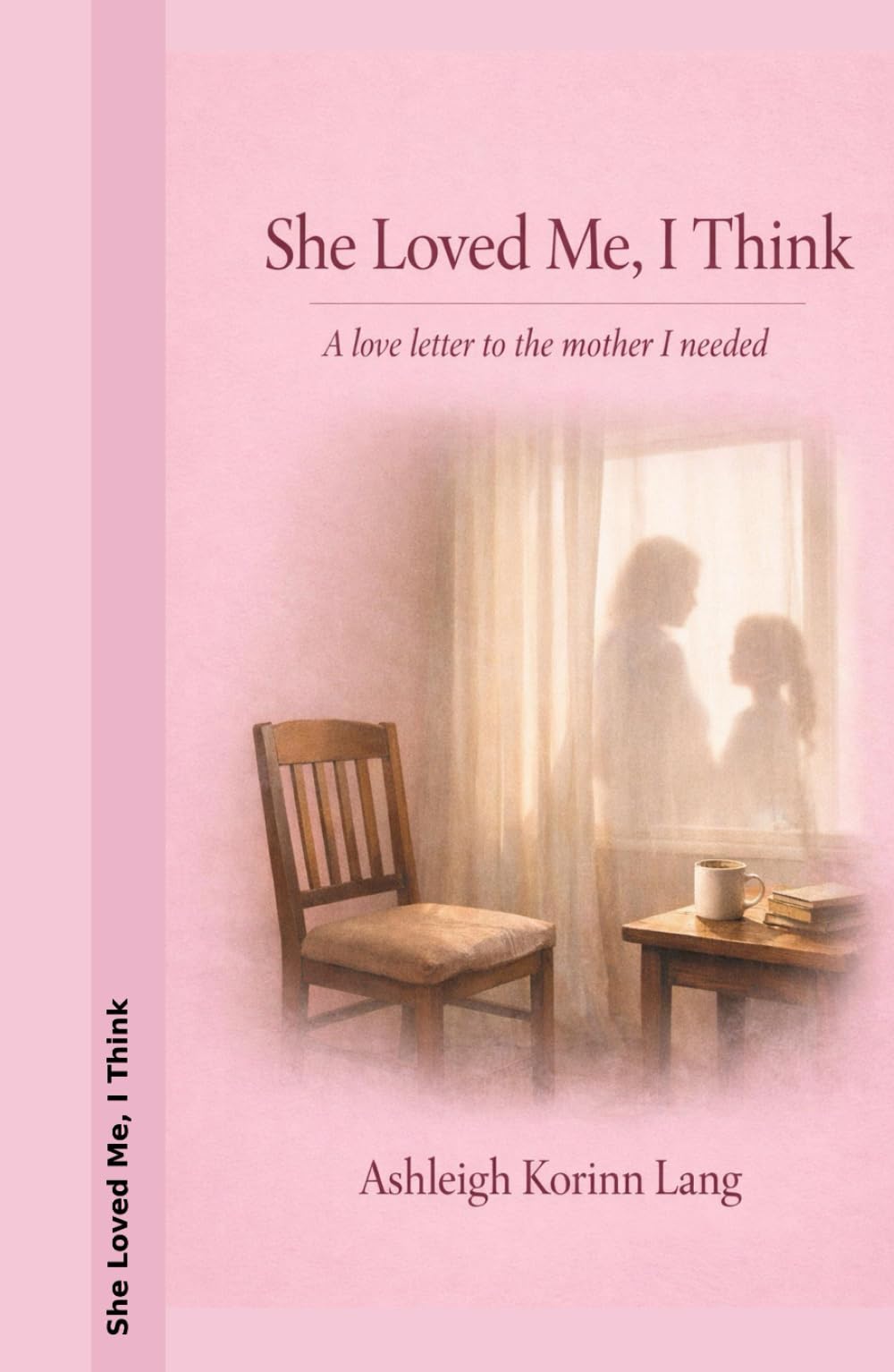 She Loved Me, I Think..: A love letter to the mother I needed.