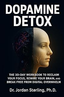 Dopamine Detox: The 30-Day Workbook to Reclaim Your Focus, Rewire Your Brain, and Break Free from Digital Overwhelm