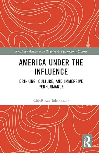 America Under the Influence: Drinking, Culture, and Immersive Performance (Routledge Advances in Theatre &amp; Performance Studies)