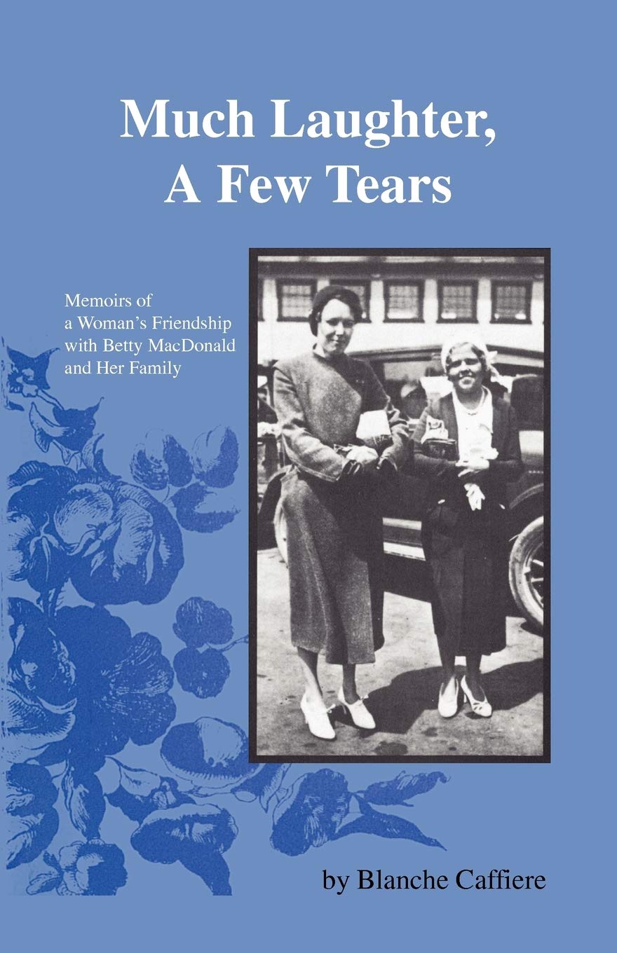 Much Laughter, A Few Tears: Memoirs of a Woman's Friendship with Betty MacDonald and Her Family