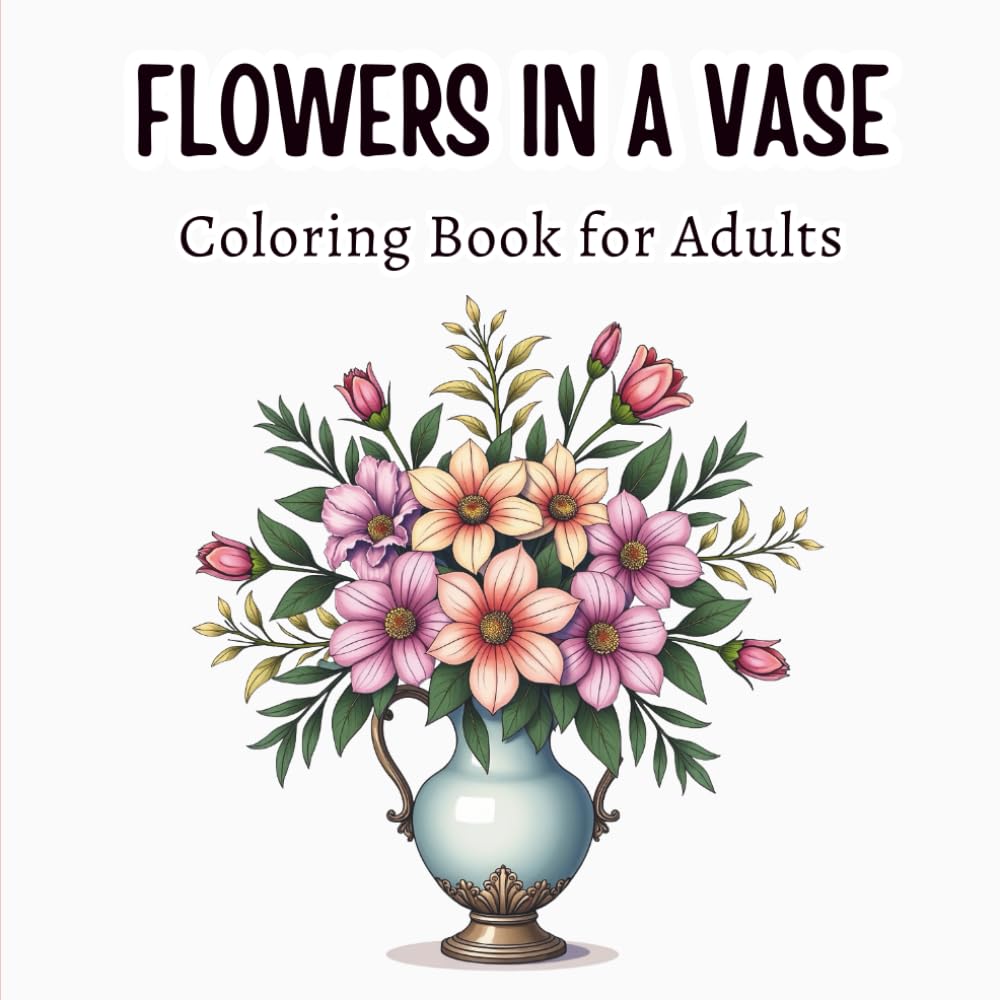 Flowers in a Vase Coloring Book for Adults: 57 Designs • Relaxing Flower Arrangements in Beautiful Vases for Adults