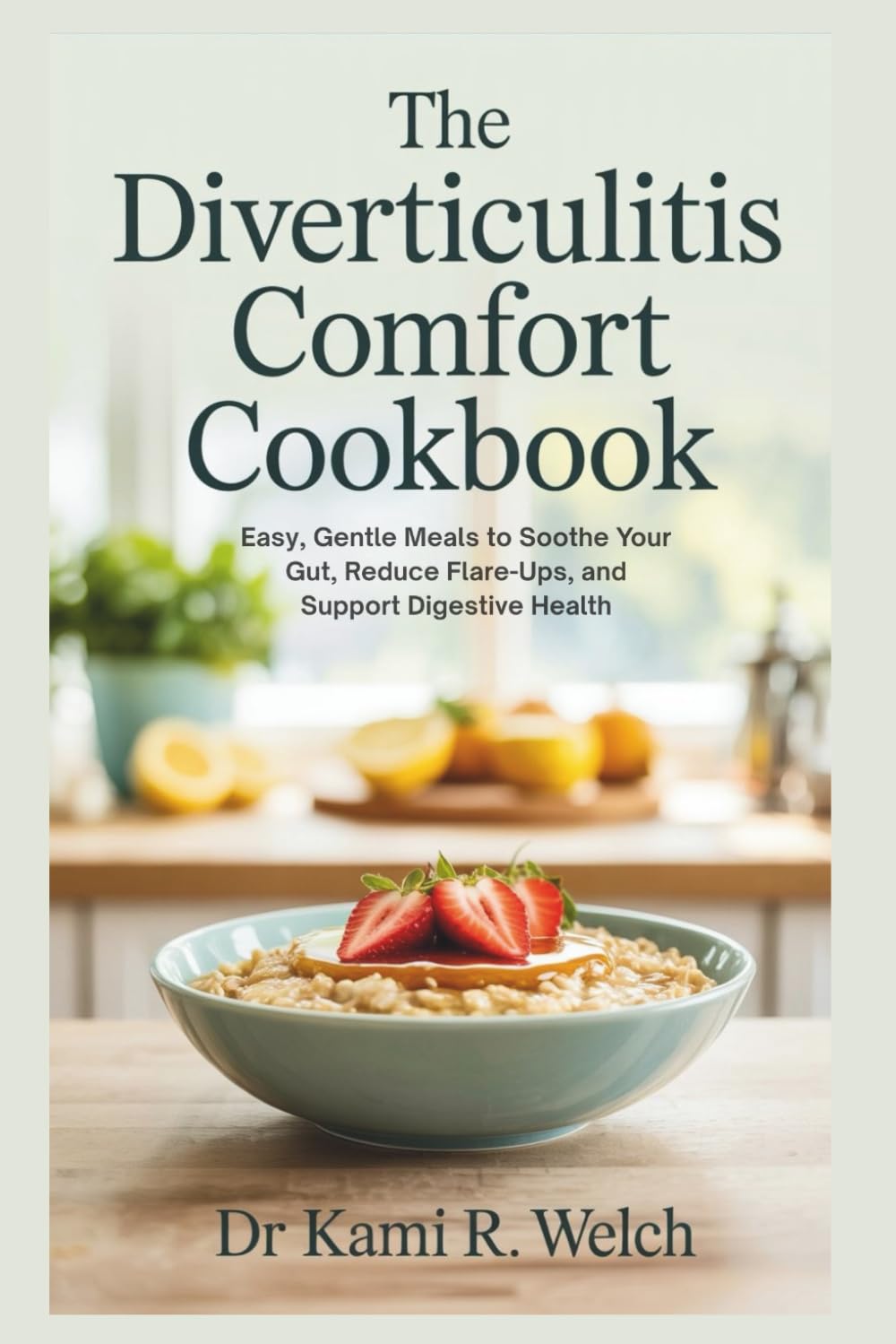 The Diverticulitis Comfort Cookbook: Easy, Gentle Meals to Soothe Your Gut, Reduce Flare-Ups, and Support Digestive Health (Empowered Healthy Living)