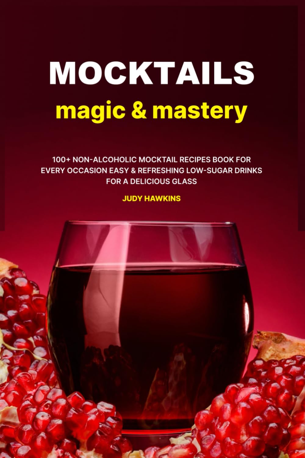 Mocktails Magic & Mastery: 100+ Non-Alcoholic Mocktail Recipes Book for Every Occasion | Easy & Refreshing Low-Sugar Drinks for a Delicious Glass