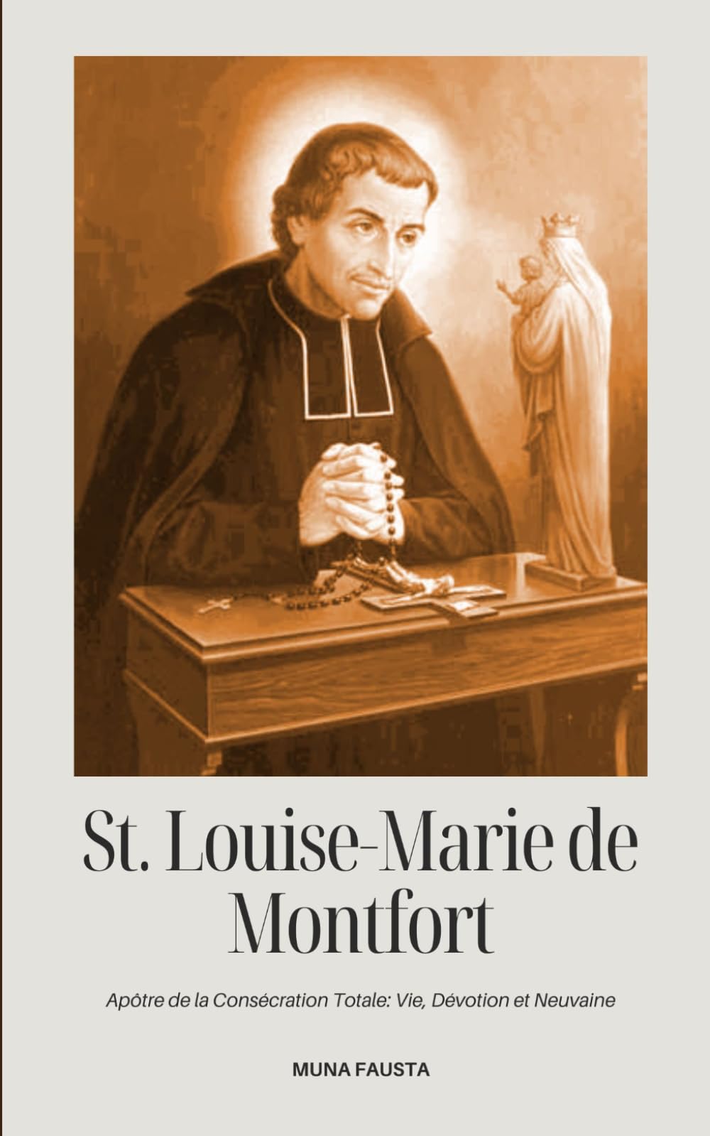 SAINT-LOUIS-MARIE-DE-MONFORT: Apôtre de la consécration totale : Vie, dévotion et neuvaine