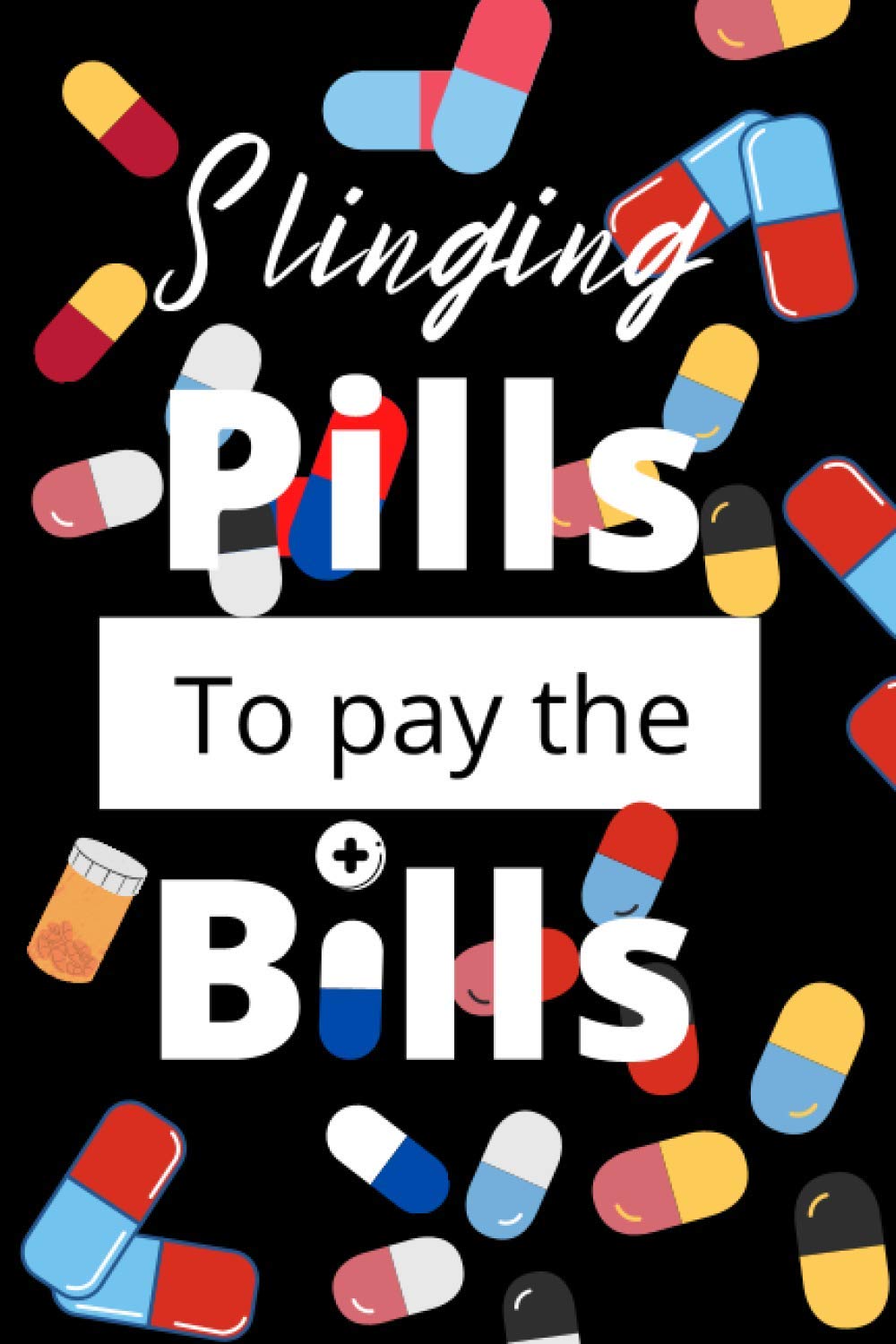 SLINGING PILLS TO PAY THE BILLS: FUNNY NOVELTY LINED NOTEBOOK APPRECIATION GAG GIFT PRESENT FOR PHARMACISTS AND PHARMACY TECHNICIANS.