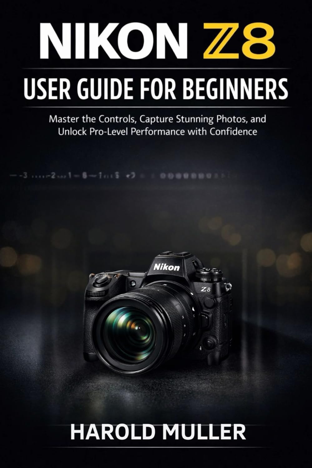 NIKON Z8 USER GUIDE FOR BEGINNERS: Master the Controls, Capture Stunning Photos, and Unlock Pro-Level Performance with Confidence