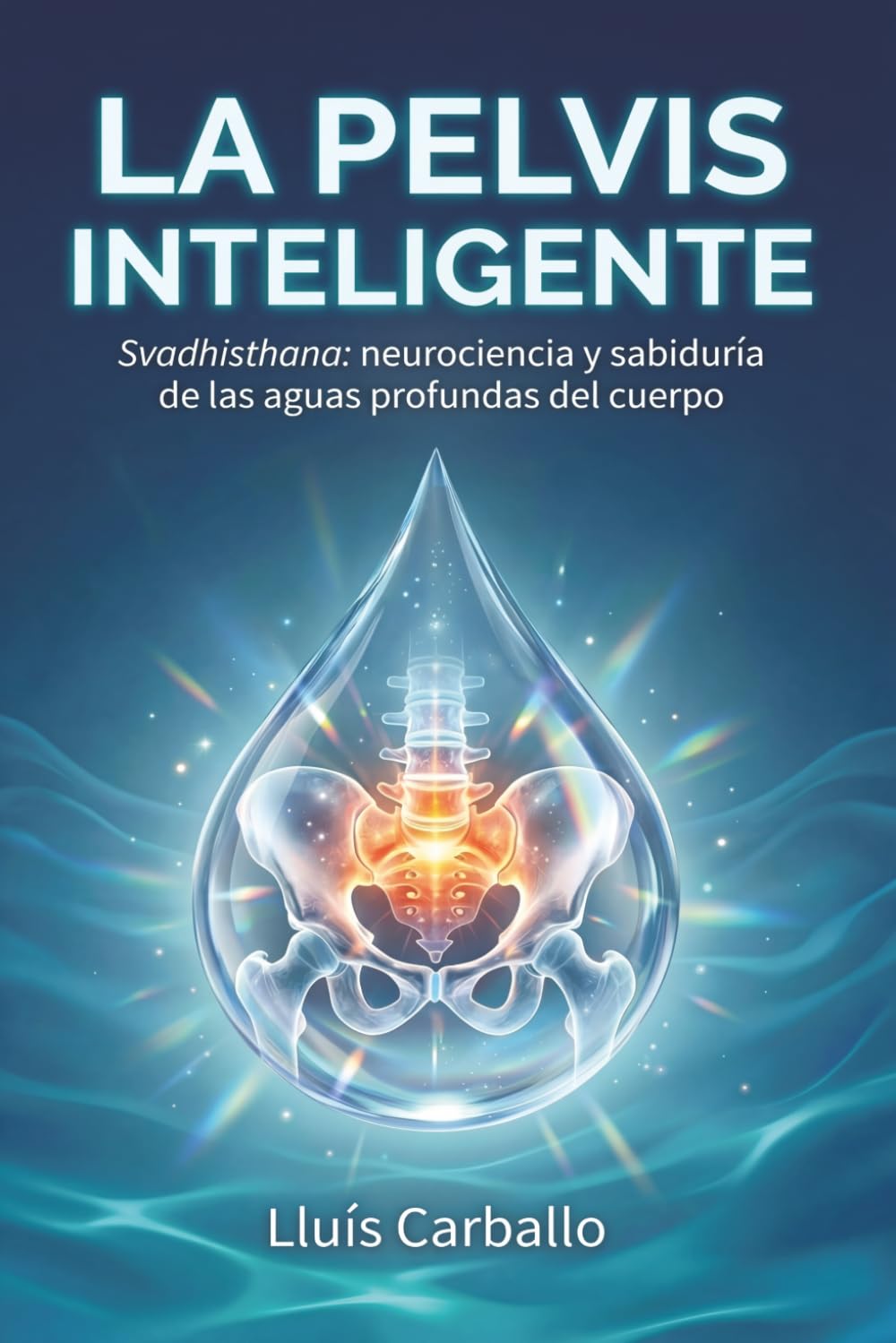 La pelvis inteligente: Un viaje hacia las aguas profundas de la mente encarnada (Colección Cuerpo Lúcido- Los 7 centrros de la Sabiduría a la Neurociencia)