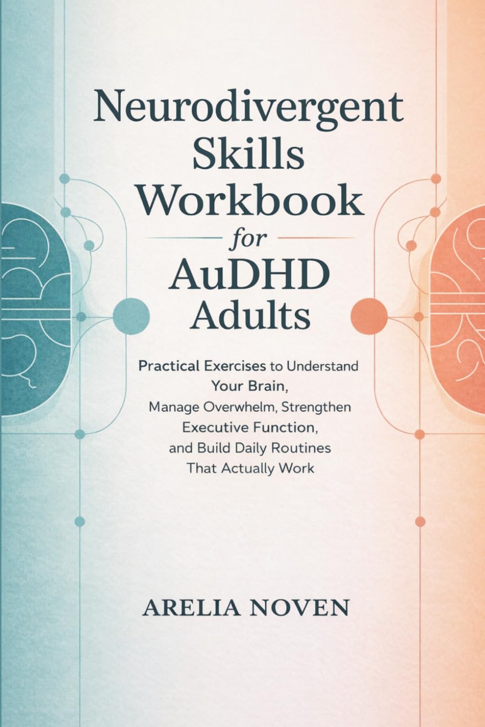The Neurodivergent Skills Workbook for AuDHD Adults: Practical Exercises to Understand Your Brain, Manage Overwhelm, Strengthen Executive Function, and Build Daily Routines That Actually Work