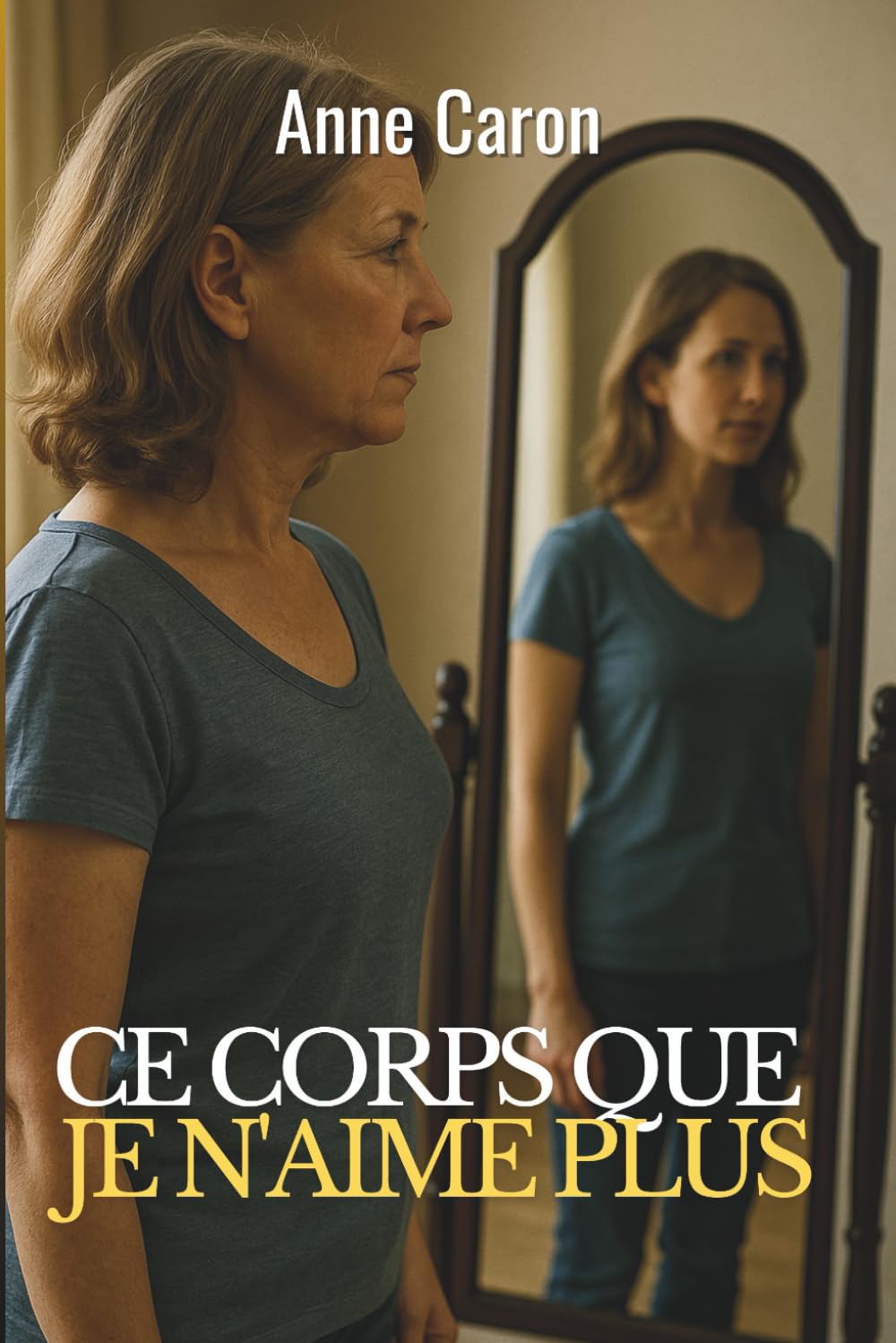 Ce corps que je n’aime plus: Vieillir au féminin : apaiser son regard sur soi et réconcilier corps et estime de soi