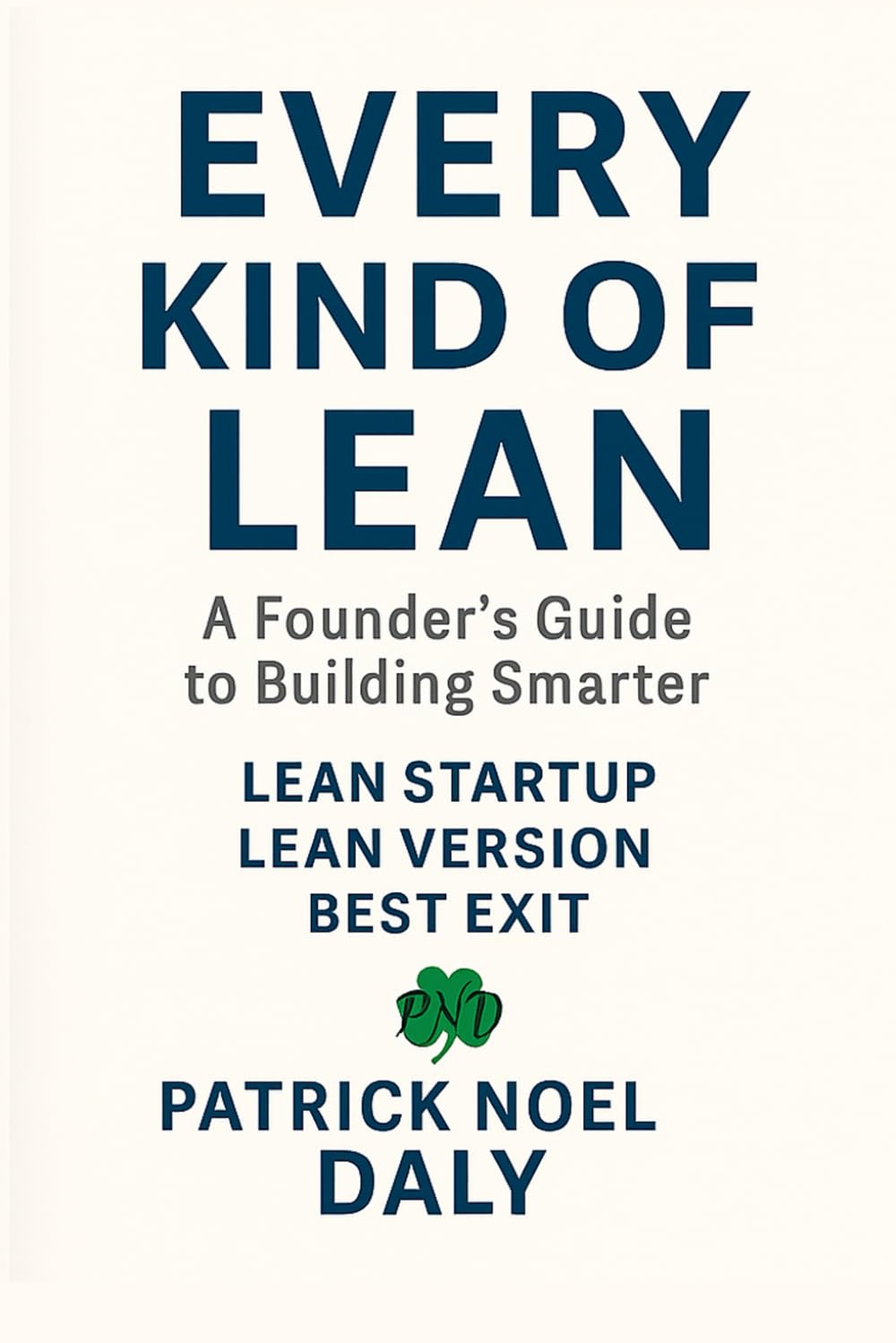 Every Kind of Lean: A Repeat Founder's Playbook for Building, Growing & Exiting Startups With Zero Waste