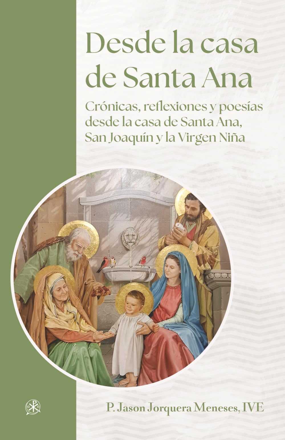 Desde la casa de Santa Ana: Crónicas, reflexiones y poesías desde la casa de Santa Ana, San Joaquín y la Virgen Niña