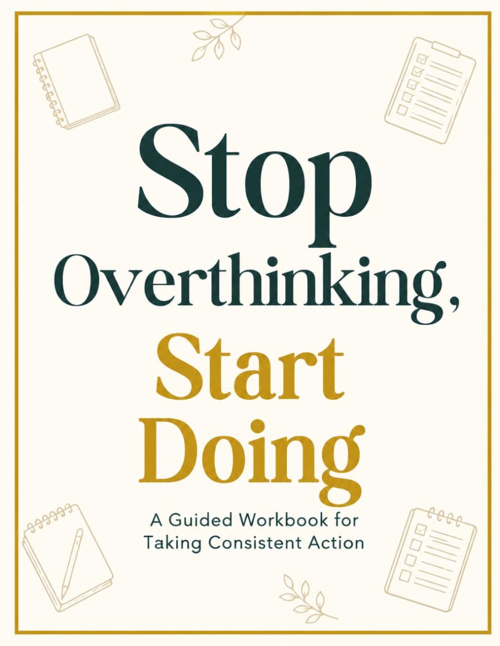 Stop Overthinking, Start Doing: A 7-Method Workbook to Think Less, Beat Procrastination and Take Consistent Action