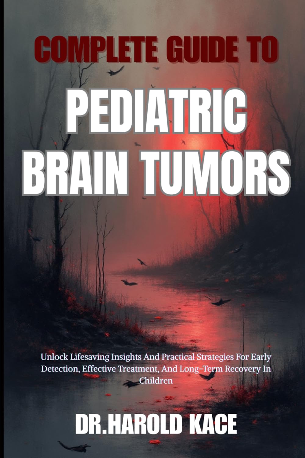 Complete Guide To Pediatric Brain Tumors: Unlock Lifesaving Insights And Practical Strategies For Early Detection, Effective Treatment, And Long-Term Recovery In Children