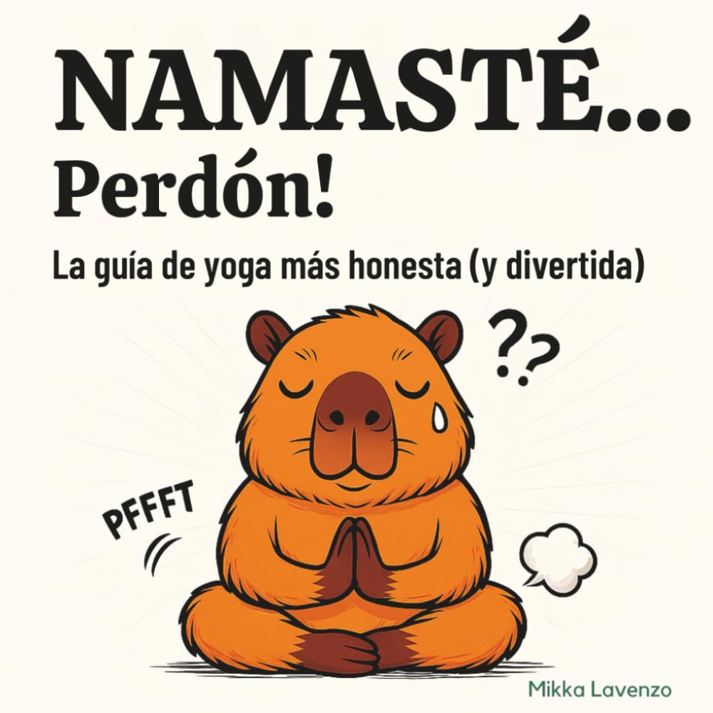 NAMASTÉ... Perdón! La guía de yoga más honesta (y divertida): Si alguna vez has dudado en plena postura, sudado más de la cuenta o liberado un “sonidito” inesperado… este libro es para ti.