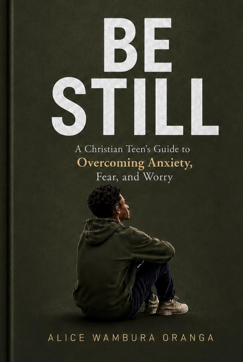 BE STILL: A Christian Teen's Guide to Overcoming Anxiety, Fear, and Worry