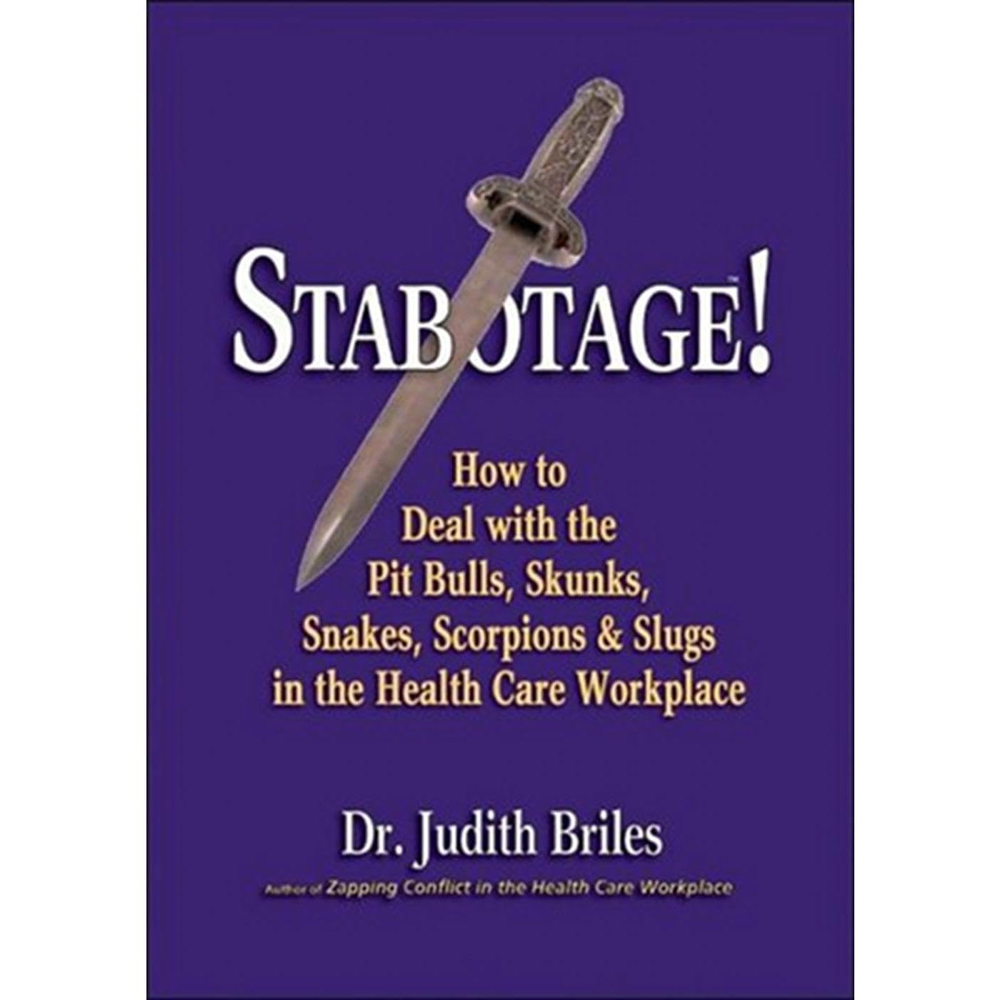 Stabotage!: How to Deal with the Pit Bulls, Skunks, Snakes, Scorpions & Slugs in the Health Care Workplace