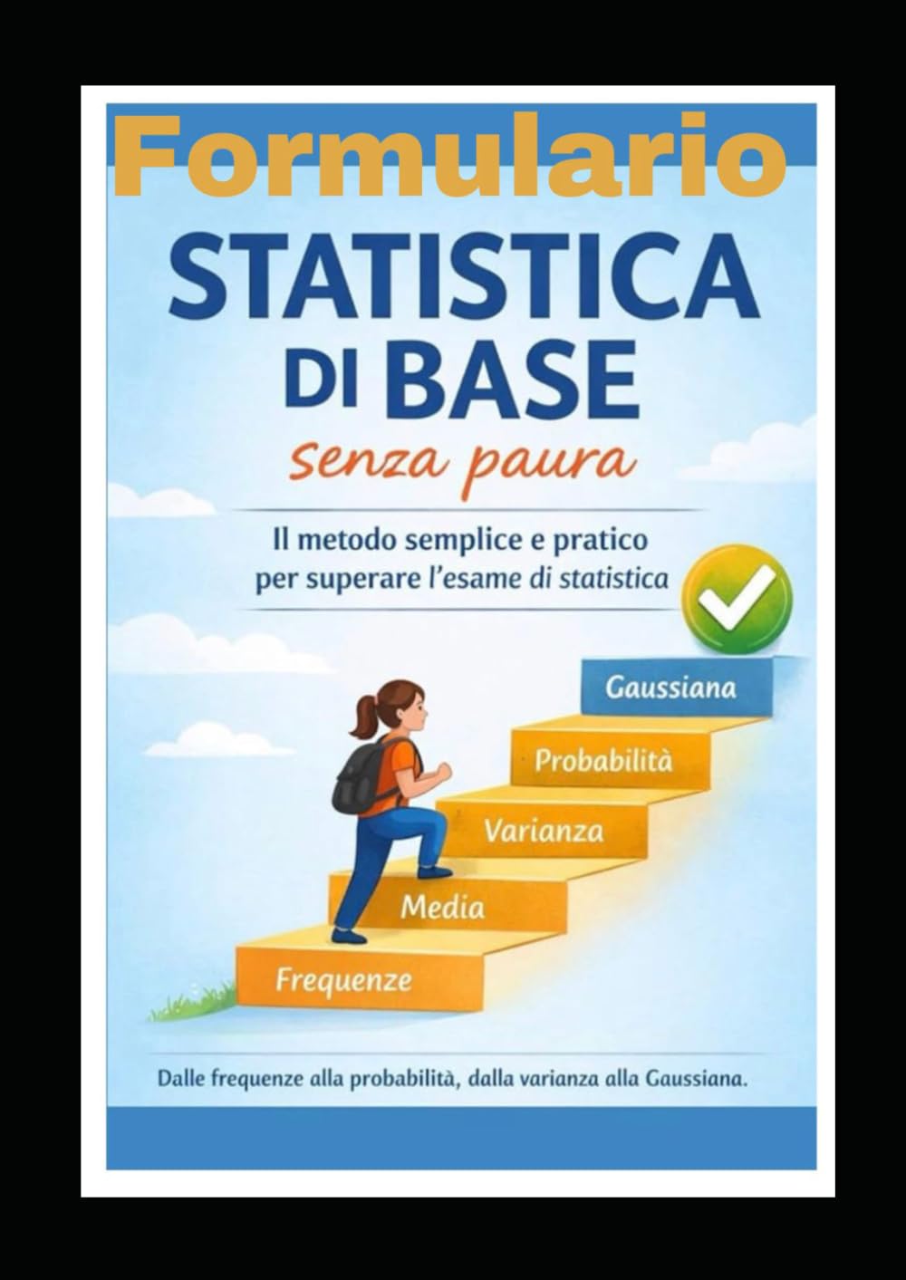 FORMULARIO STATISTICA SENZA PAURA: Esercizi svolti e Formule (Studiare SENZA PAURA!)