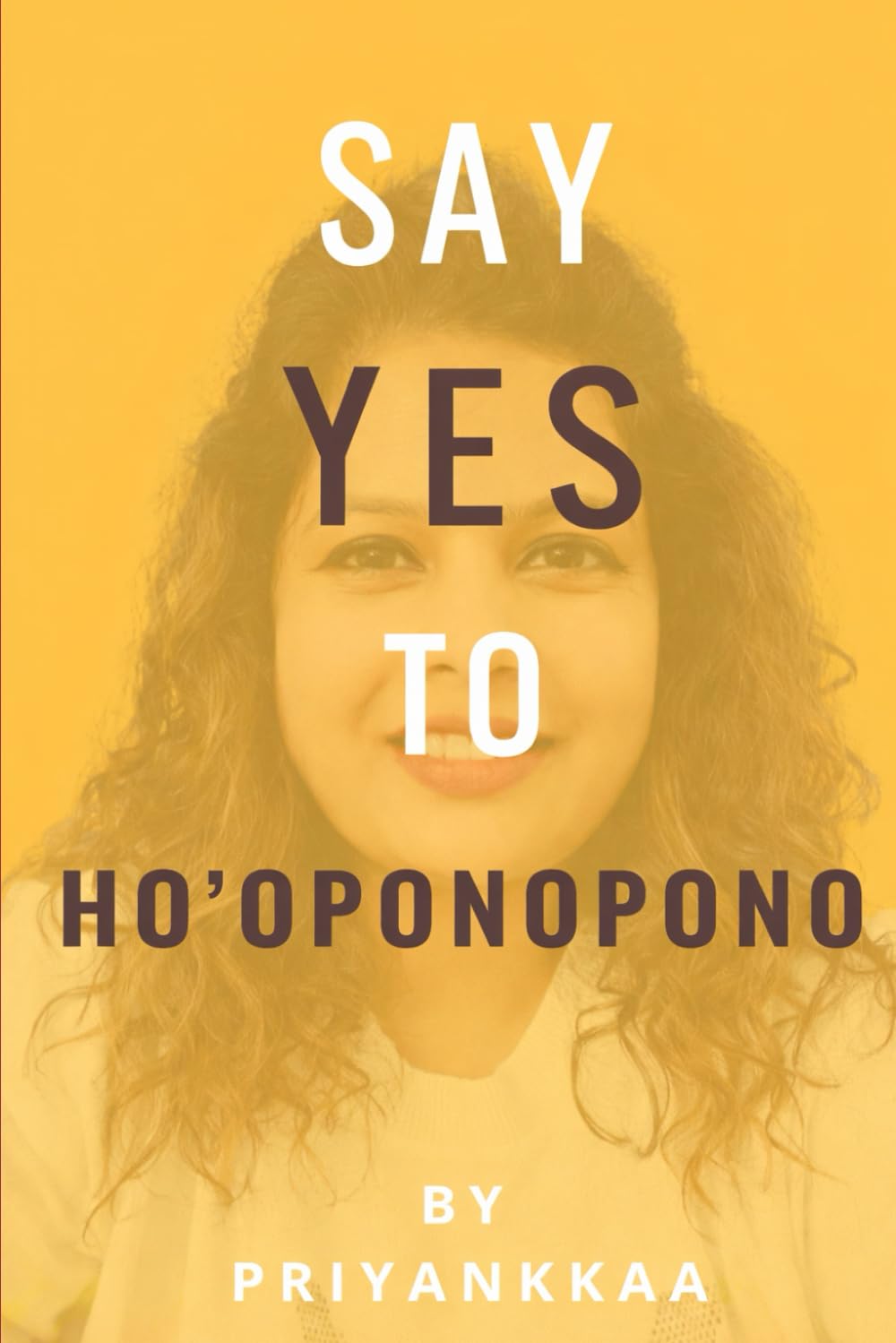 Say Yes to HO'Oponopono: A Practical Guide to Healing, Forgiveness, Inner Peace & Manifestation