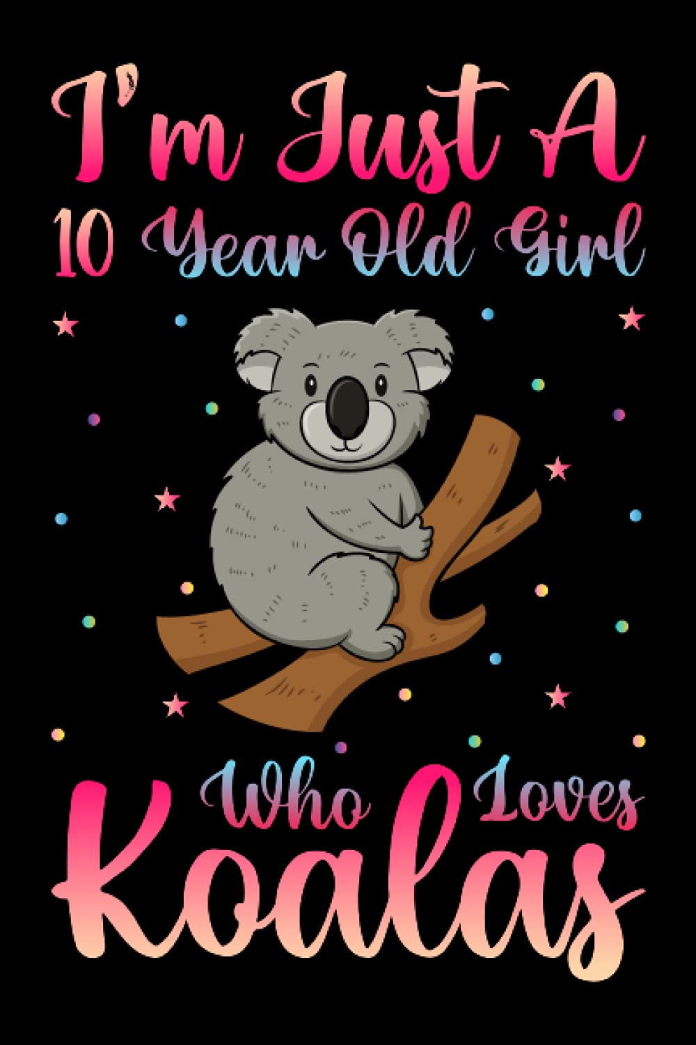 I'm Just A 10 Year Old Girl Who Loves Koalas Notebook For Women Girls Kids Gift: Koalas Notebook: Birthday Gift 10 Year Old Girl who loves Koalas ... - 100 Page Paperback Notebook- (6"x9")