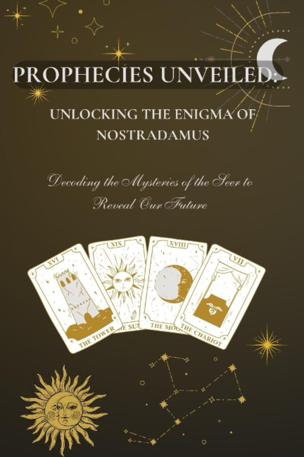 Prophecies Unveiled: Unlocking the Enigma of Nostradamus: Decoding the Mysteries of the Seer to Reveal Our Future