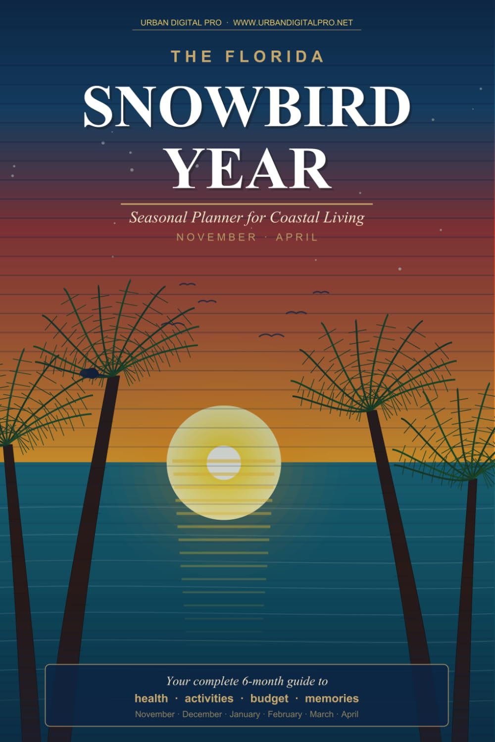 The Florida Snowbird Year: 6-Month Seasonal Planner for Health, Budget & Activities — November Through April | For Florida Residents, RV Travelers & Canadian Snowbirds