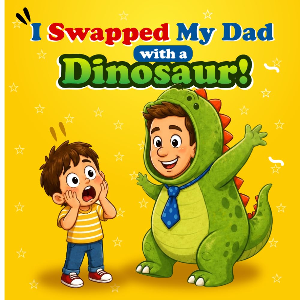 I Swapped My Dad with a Dinosaur!: A Hilarious Bedtime Story for Kids Ages 3-15 About a Silly Wish, a Roaring Dad, and a Heartwarming Surprise