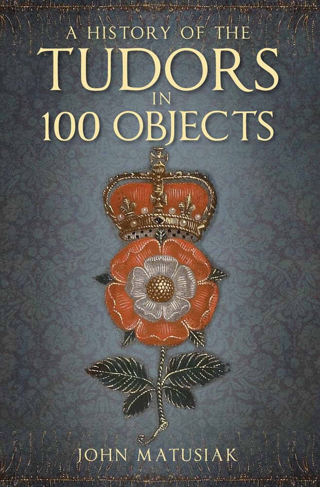 A History of the Tudors in 100 Obje