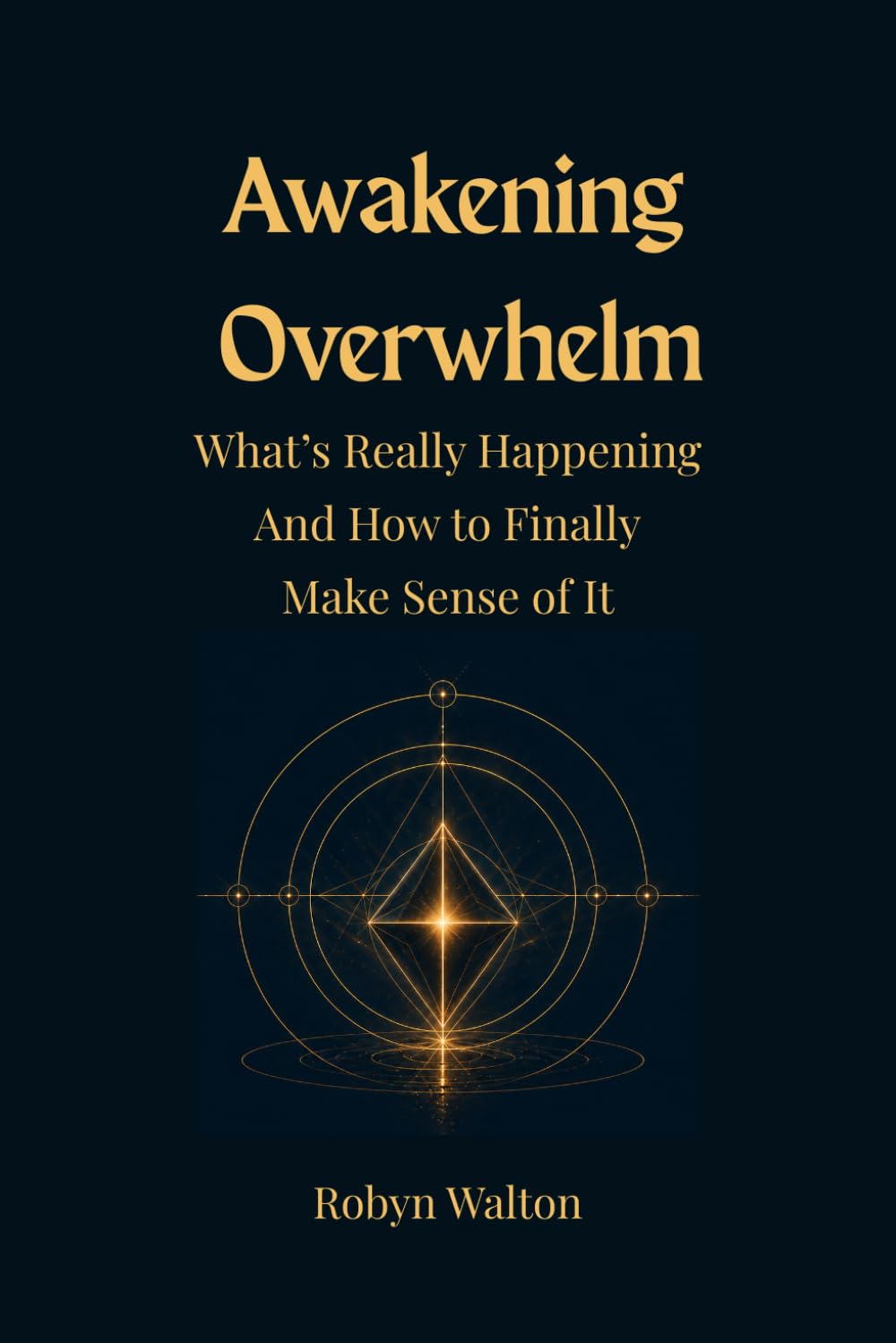 AWAKENING OVERWHELM: What’s Really Happening And How to Finally Make Sense of It