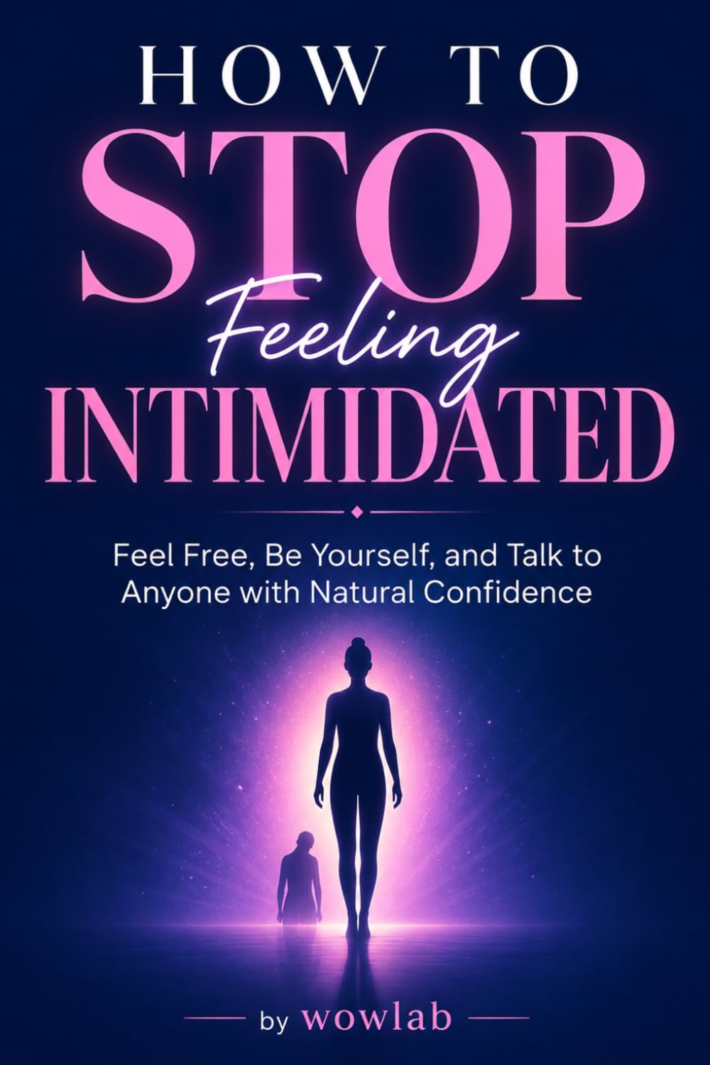 How to Stop Feeling Intimidated: Feel Free, Be Yourself, and Talk to Anyone with Natural Confidence