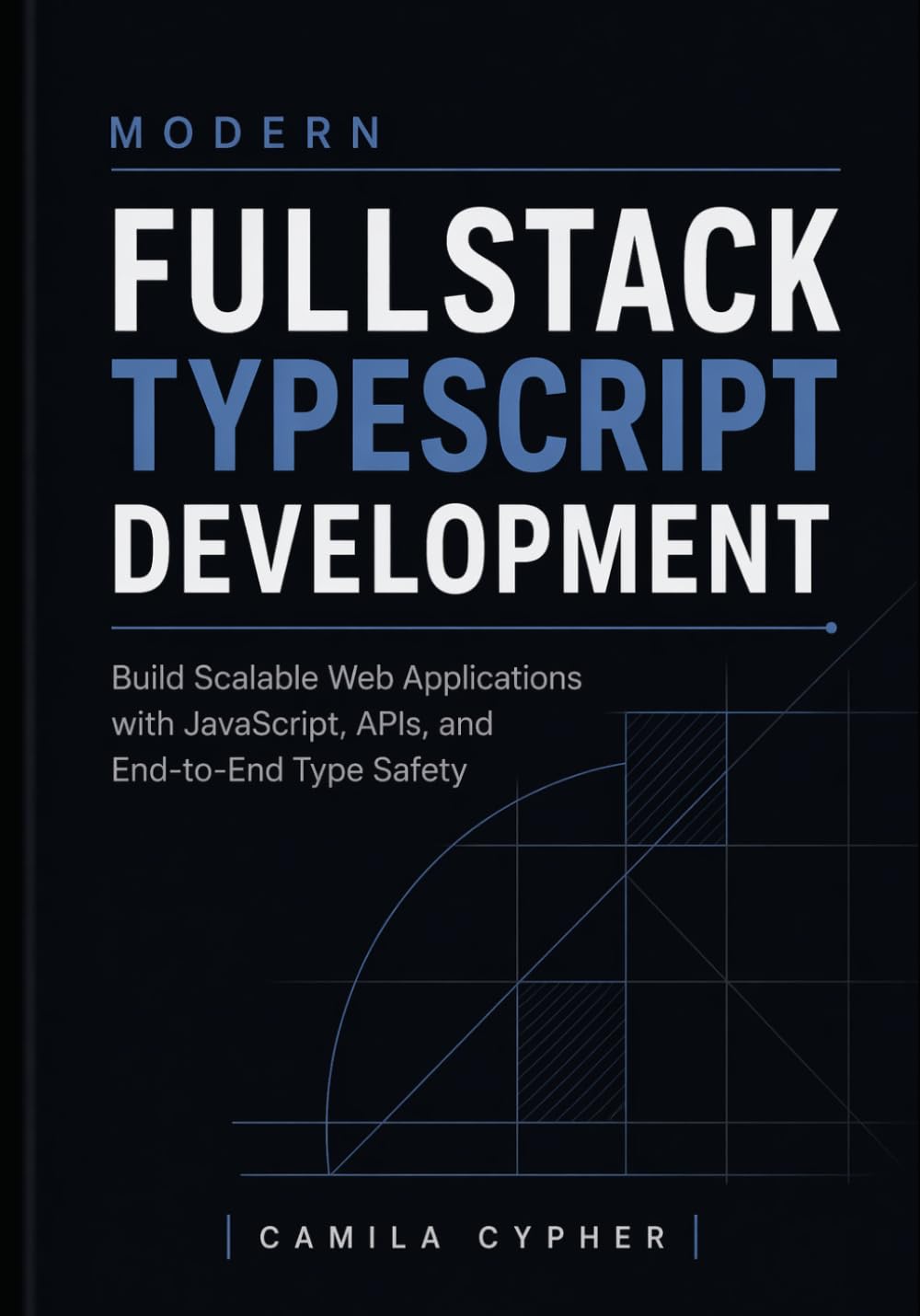 Modern Fullstack TypeScript Development: Build Scalable Web Applications with JavaScript, APIs, and End-to-End Type Safety: 1 (Modern Fullstack Web Development Series)