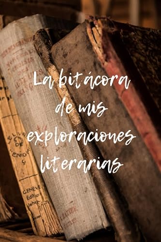 La bitácora de mis exploraciones literarias: Organiza tus lecturas y alcanza tus objetivos