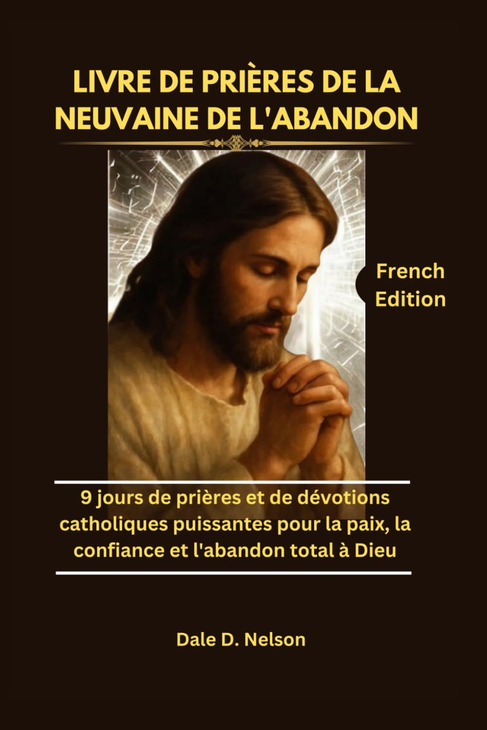 LIVRE DE PRIÈRES DE LA NEUVAINE DE L'ABANDON: 9 jours de prières et de dévotions catholiques puissantes pour la paix, la confiance et l'abandon total à Dieu