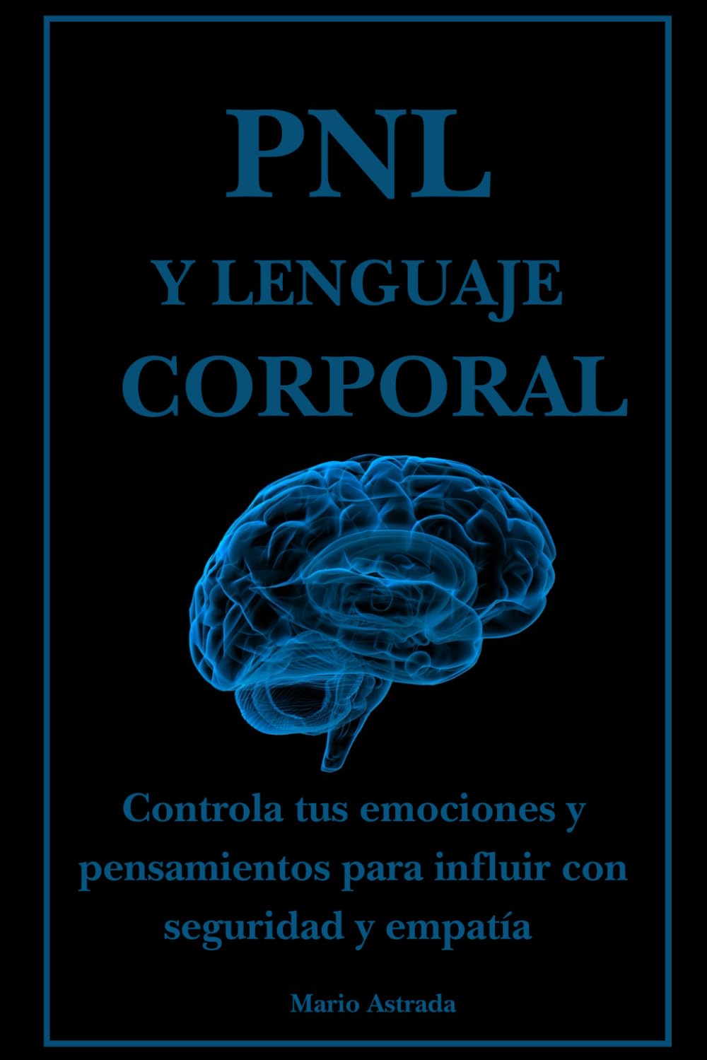 PNL y lenguaje corporal: Controla tus emociones y pensamientos para influir con seguridad y empatía