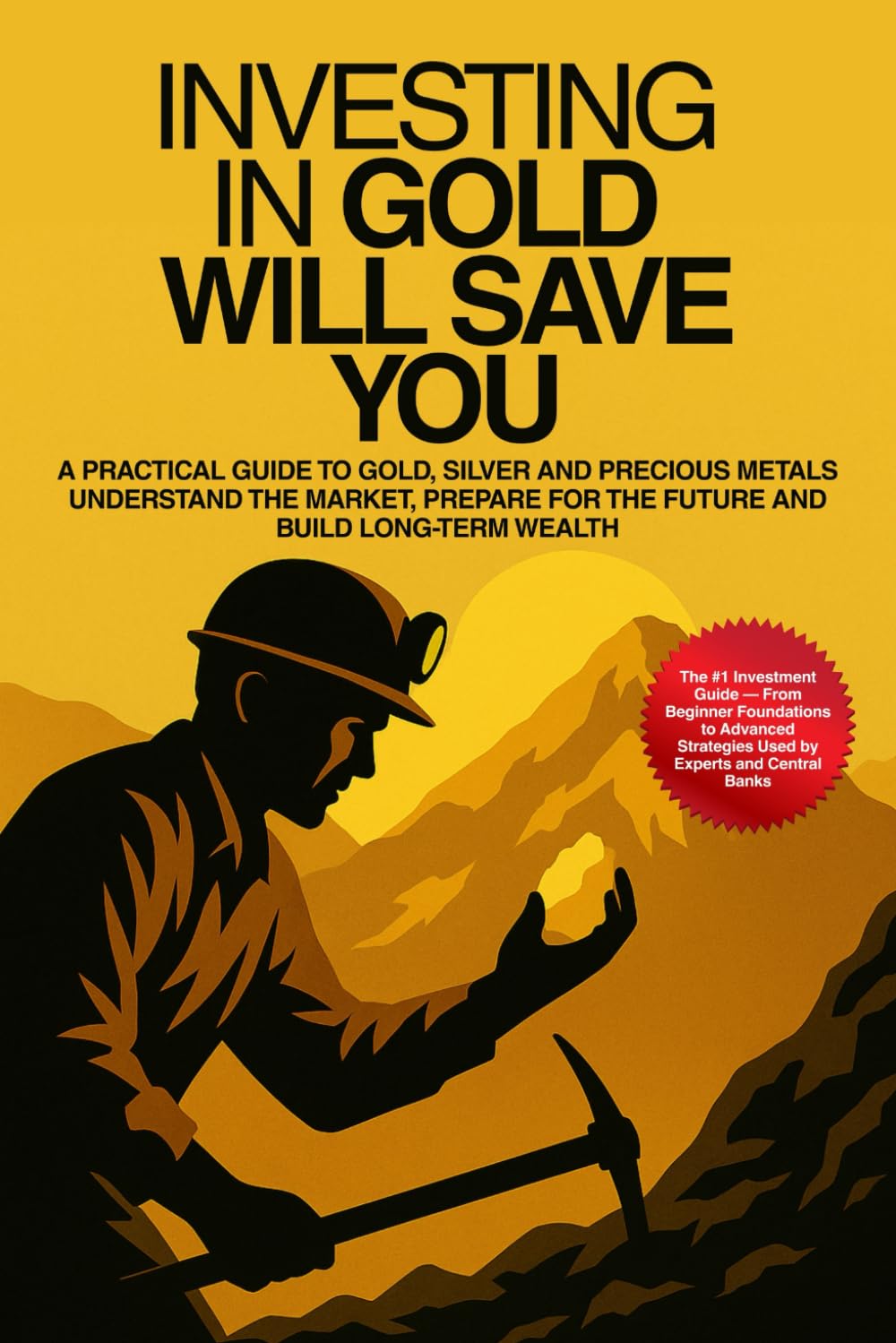 Investing In Gold Will Save You: A Practical Guide To Gold, Silver And Precious Metals — Understand The Market, Build Wealth And Prepare Your Future With Beginner To Advanced Strategies