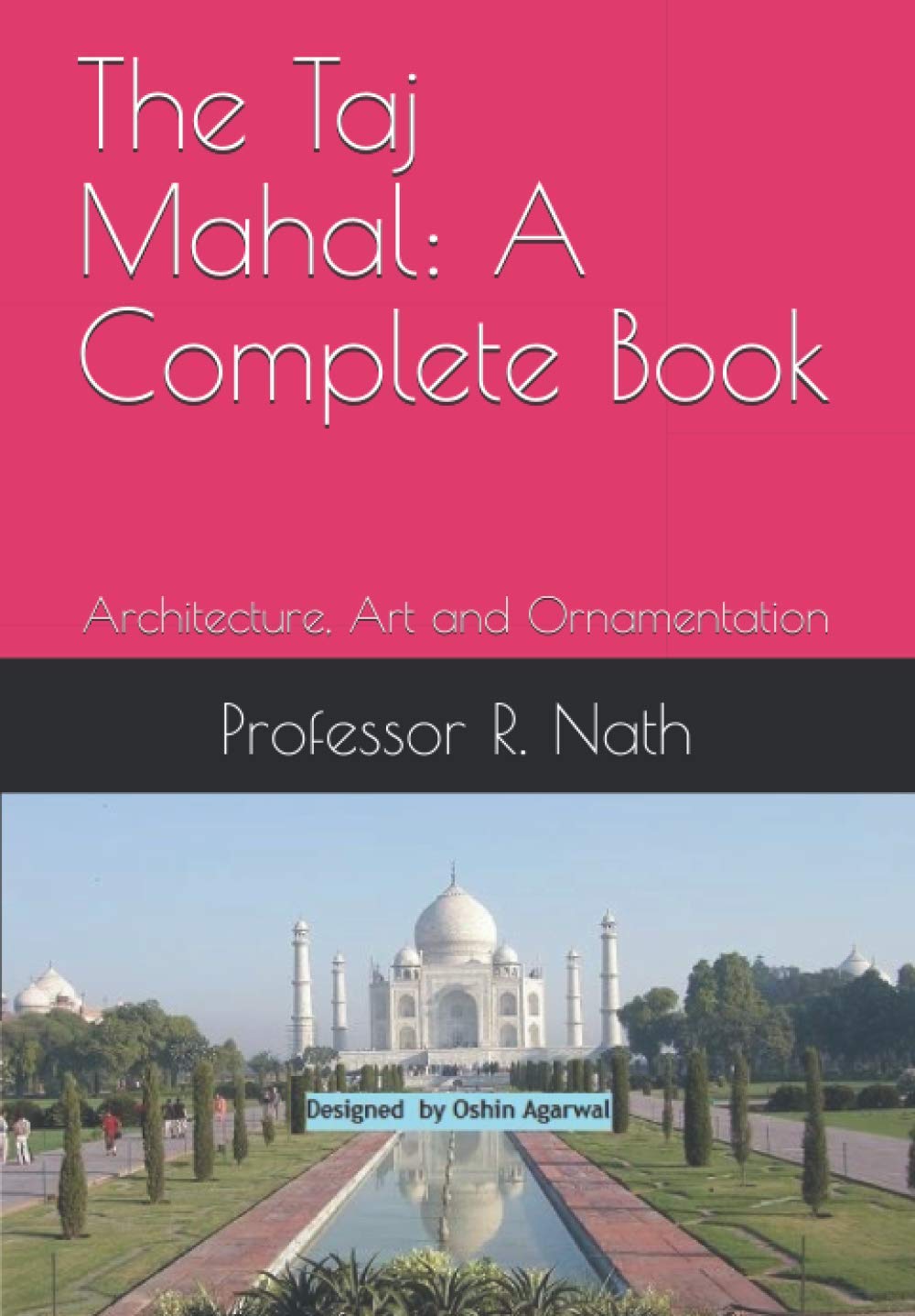 The Taj Mahal: A Complete Book: Architecture, Art and Ornamentation (The Taj Mahal: A Complete Book by Professor R. Nath)