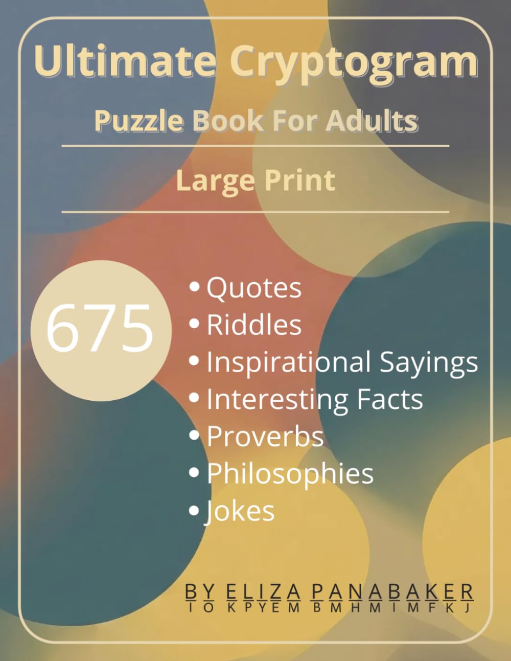 Ultimate Cryptogram Puzzle Book For Adults: 675 Large Print Quotes Riddles Inspirational Saying Interesting Facts Proverbs Philosophies & Jokes | Instructions and Solutions Included