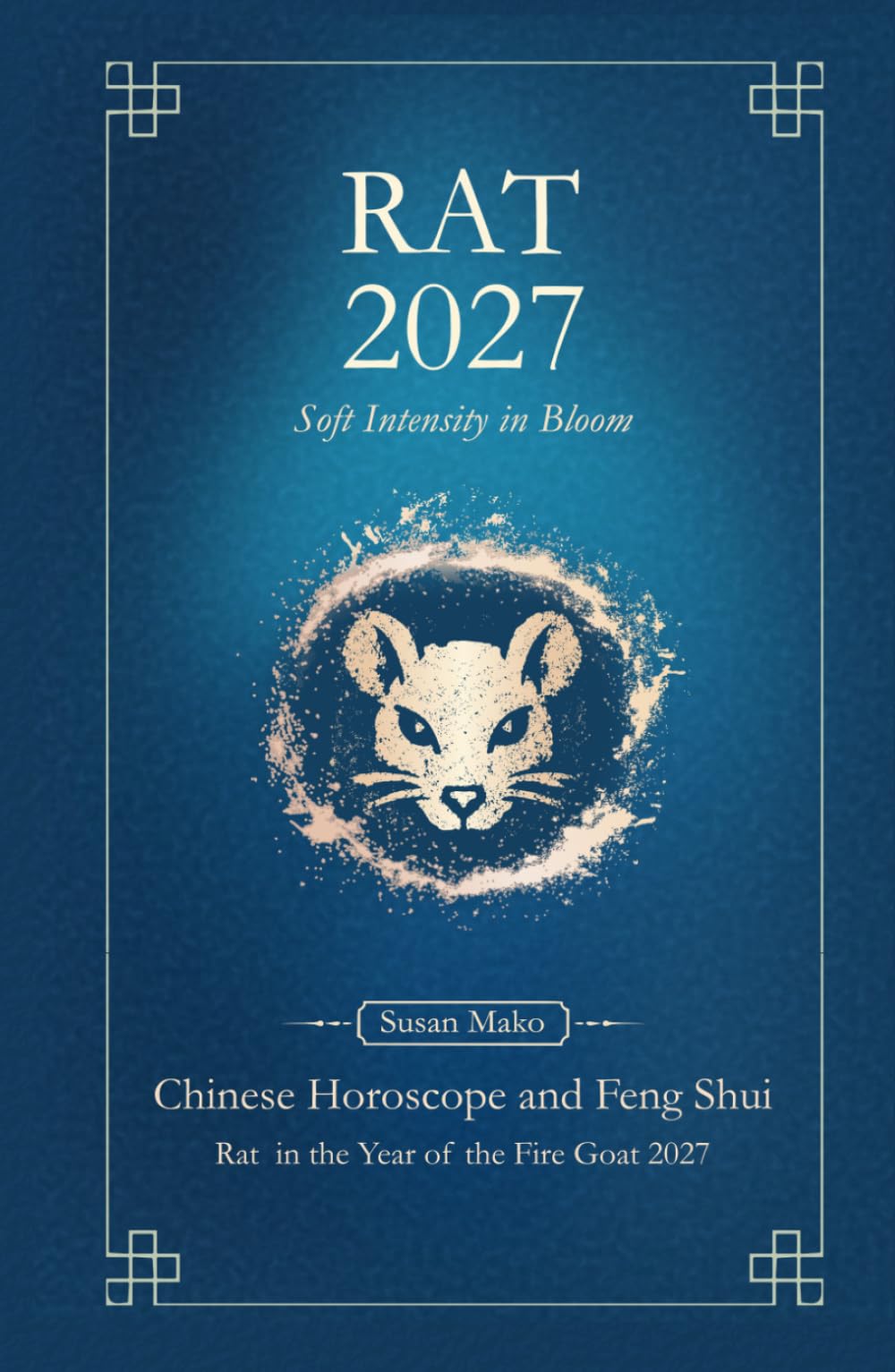 Rat Chinese Horoscope 2027 and Feng Shui: Chinese Astrology Forecast 2027 for Rat Year of the Goat (Soft Intensity in Bloom: Your Personal Horoscope 2027)