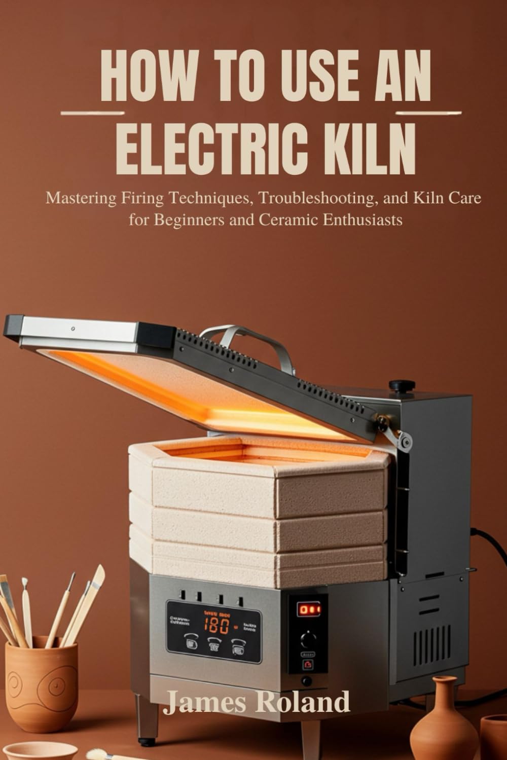 HOW TO USE AN ELECTRIC KILN: Mastering Firing Techniques, Troubleshooting, and Kiln Care for Beginners and Ceramic Enthusiasts