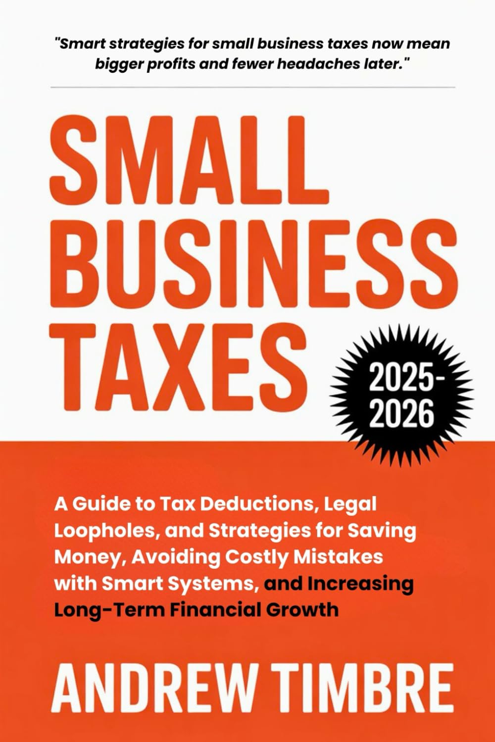 Small Business Taxes 2025-2026: A Guide to Tax Deductions, Legal Loopholes, and Strategies for Saving Money, Avoiding Costly Mistakes with Smart Systems, and Increasing Long-Term Financial Growth