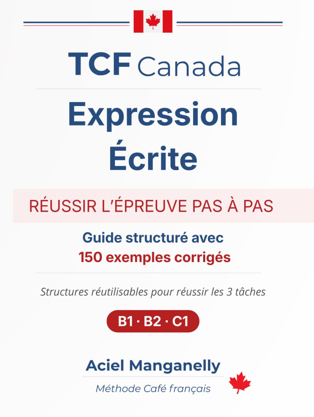 TCF Canada — Expression écrite: Guide stratégique avec 150 exemples corrigés et structures prêtes à l’emploi — Méthode complète pour réussir les 3 tâches (B1 · B2 · C1)