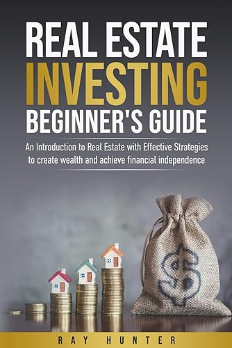 Real Estate Investing Beginner's Guide: Real Estate with Effective Strategies to Create Wealth and Achieve Financial Independence