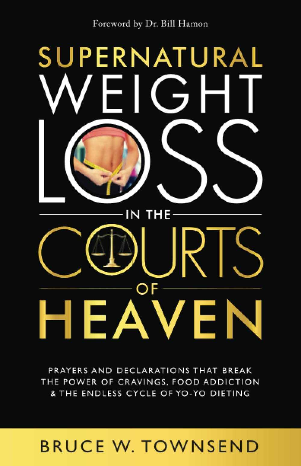 Supernatural Weight Loss in the Courts of Heaven: Prayers and Declarations that Break the Power of Cravings, Food Addiction & the Endless Cycle of Yo-Yo Dieting