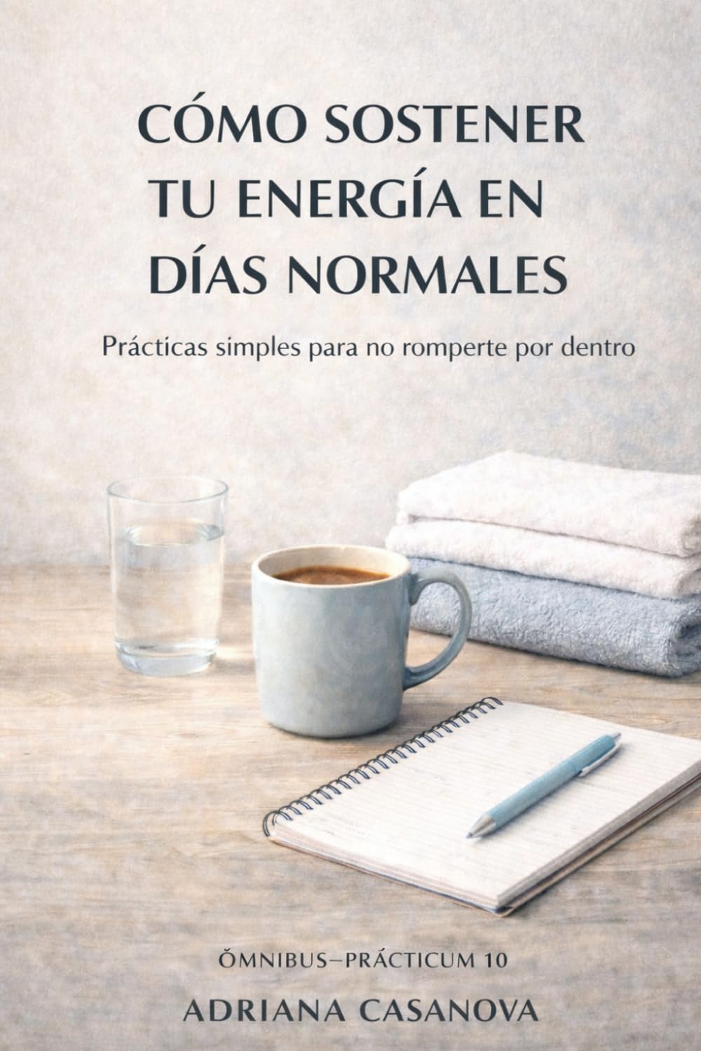 Cómo sostener tu energía en días normales: Prácticas simples para no romperte por dentro (Energía vital y agotamiento: aprende a vivir sin consumirte.)