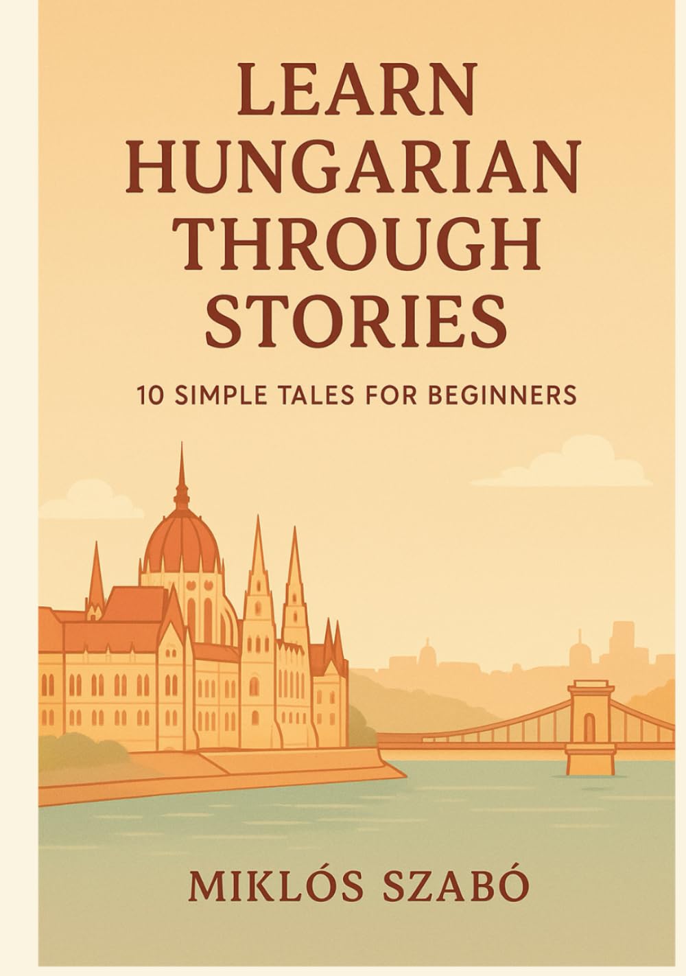 Learn Hungarian Through Stories: 10 Simple Tales for Beginners: A1 Level Short Stories with Vocabulary, Grammar Notes & Illustrations